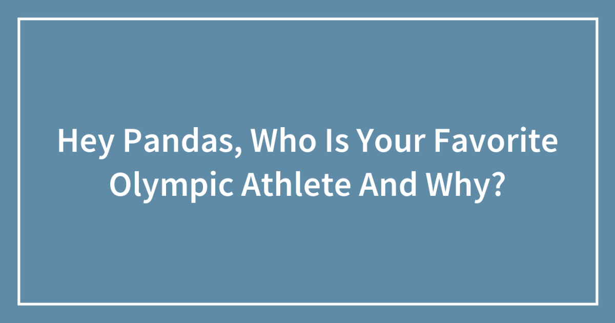 Hey Pandas, Who Is Your Favorite Olympic Athlete And Why?