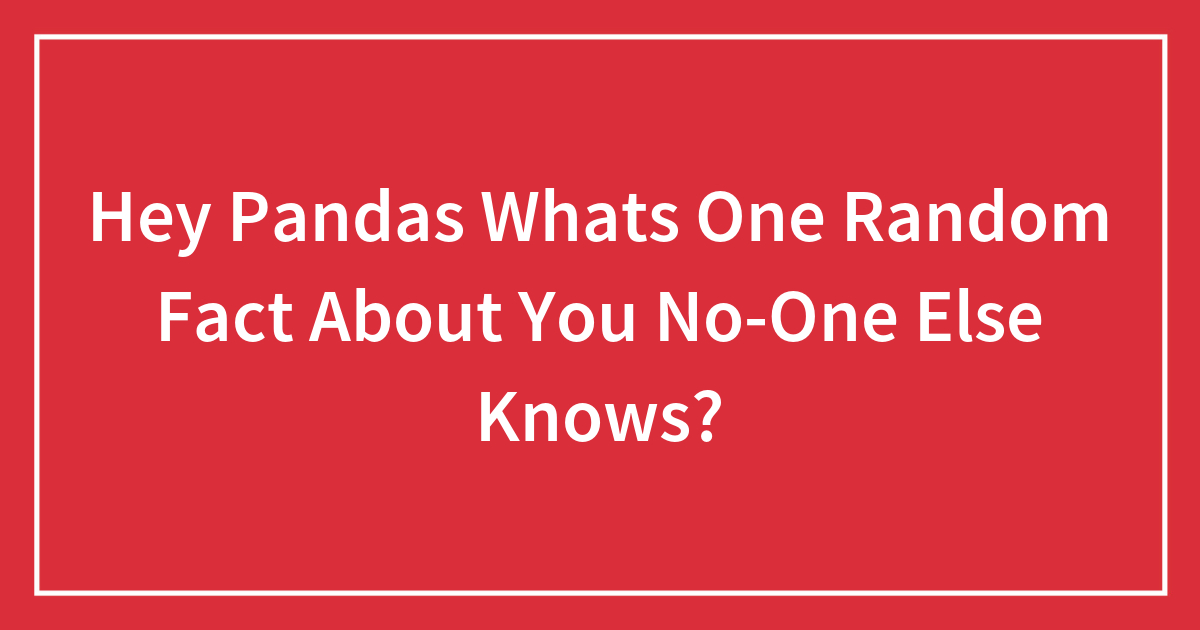 Hey Pandas Whats One Random Fact About You No-One Else Knows?